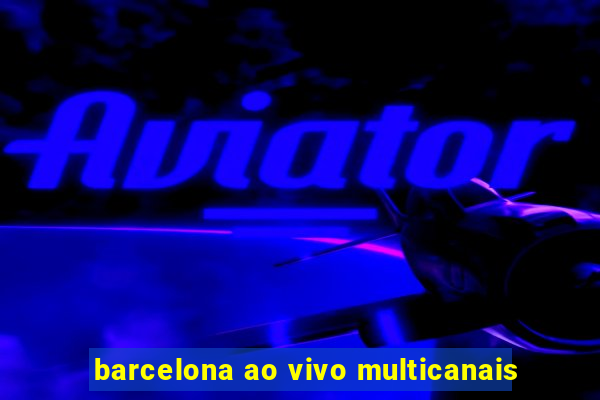 barcelona ao vivo multicanais